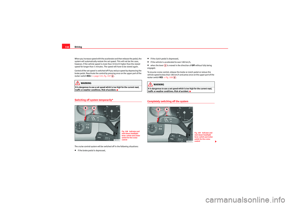 Seat Ibiza 5D 2009  Owners manual Driving
146When you increase speed with the accelerator and then release the pedal, the 
system will automatically restore the set speed. This will not be the case, 
however, if the vehicle speed is m