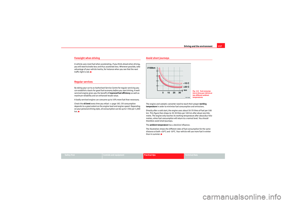 Seat Ibiza 5D 2009  Owners manual Driving and the environment157
Safety First
Controls and equipment
Practical tips
Technical Data
Foresight when drivingA vehicle uses most fuel when accelerating. If you think ahead when driving, 
you