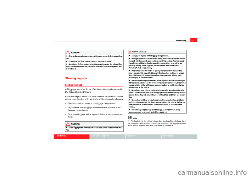 Seat Ibiza 5D 2009 User Guide Safe driving15
Safety First
Controls and equipment
Practical tips
Technical Data
WARNING
•If the pedals are obstructed, an accident may occur. Risk of serious inju-
ries.•Ensure that the floor mat