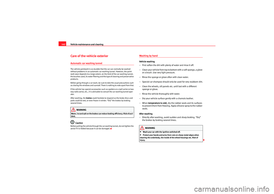 Seat Ibiza 5D 2009  Owners manual Vehicle maintenance and cleaning
162Care of the vehicle exteriorAutomatic car washing tunnelThe vehicle paintwork is so durable that the car can normally be washed 
without problems in an automatic ca