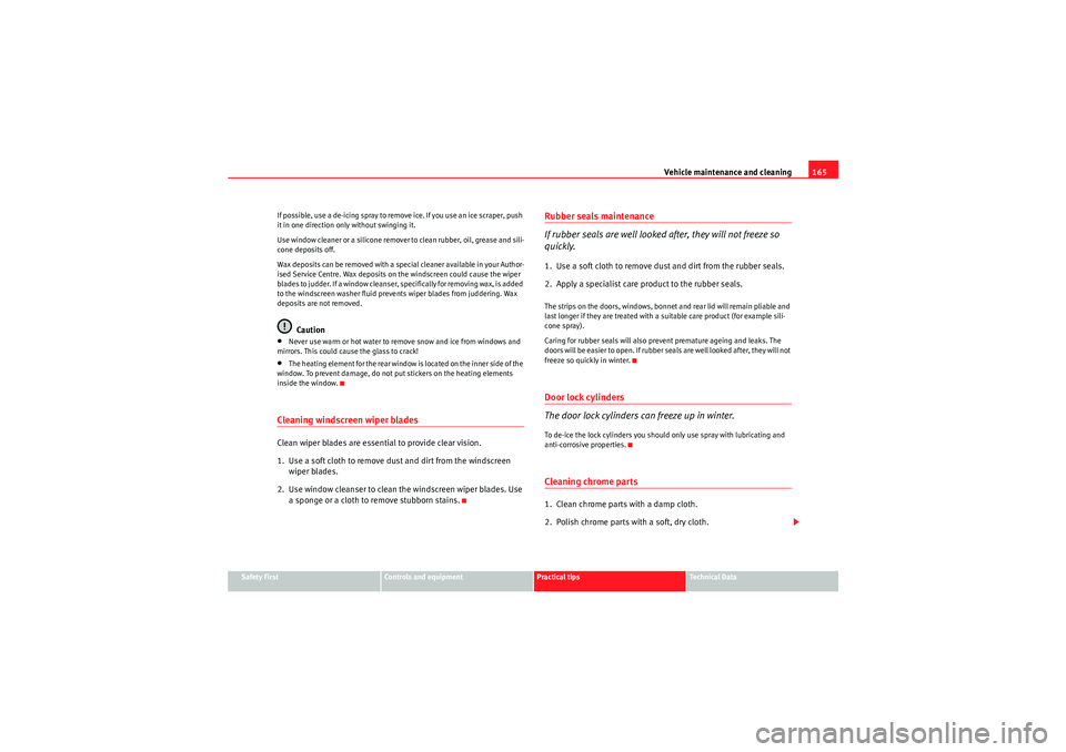 Seat Ibiza 5D 2009  Owners manual Vehicle maintenance and cleaning165
Safety First
Controls and equipment
Practical tips
Technical Data
If possible, use a de-icing spray to remove ice. If you use an ice scraper, push 
it in one direct