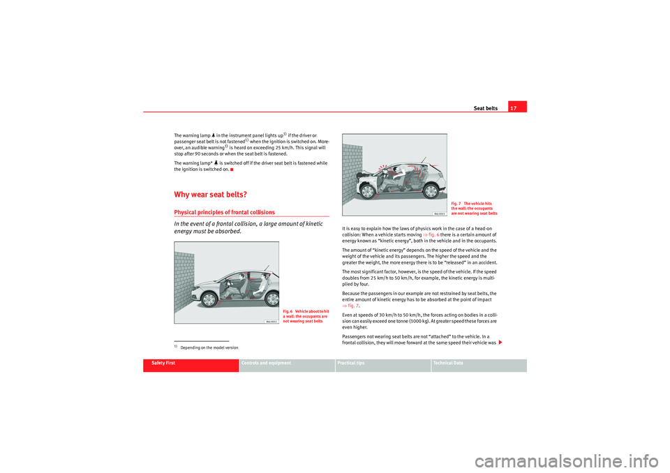 Seat Ibiza 5D 2009 User Guide Seat belts17
Safety First
Controls and equipment
Practical tips
Technical Data
The warning lamp 
 in the instrument panel lights up
1) if the driver or 
passenger seat belt is not fastened
1) when 