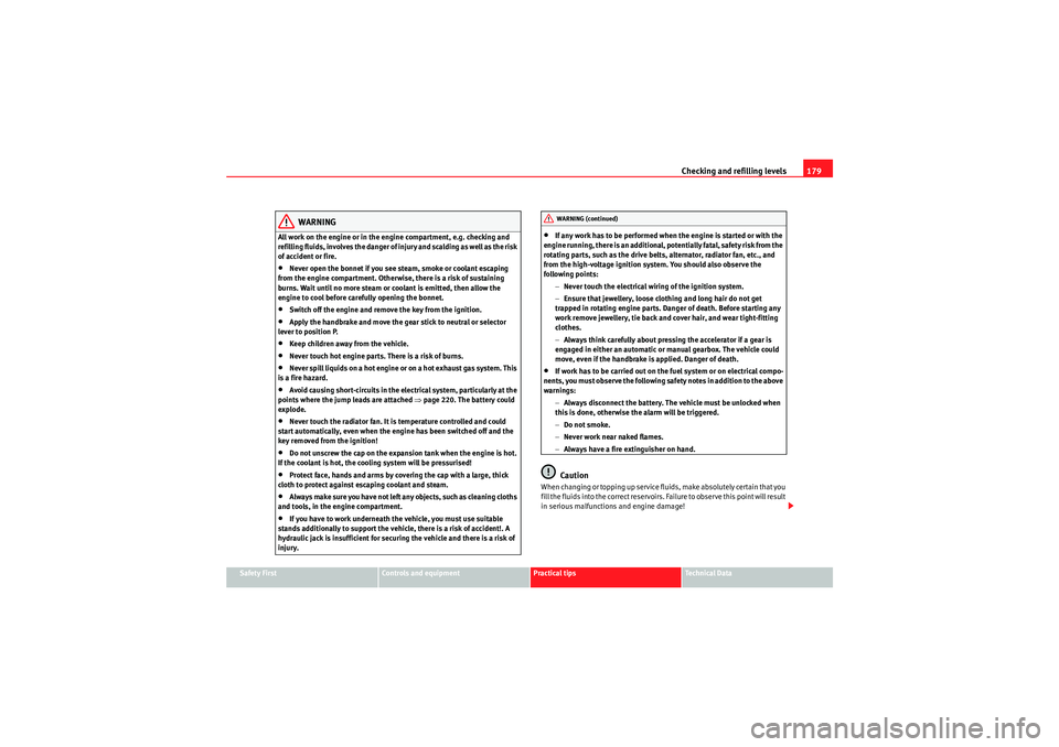 Seat Ibiza 5D 2009  Owners manual Checking and refilling levels179
Safety First
Controls and equipment
Practical tips
Technical Data
WARNING
All work on the engine or in the engine compartment, e.g. checking and 
refilling fluids, inv