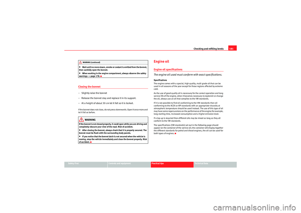 Seat Ibiza 5D 2009  Owners manual Checking and refilling levels181
Safety First
Controls and equipment
Practical tips
Technical Data
•Wait until no more steam, smoke or coolant is emitted from the bonnet, 
then carefully open the bo