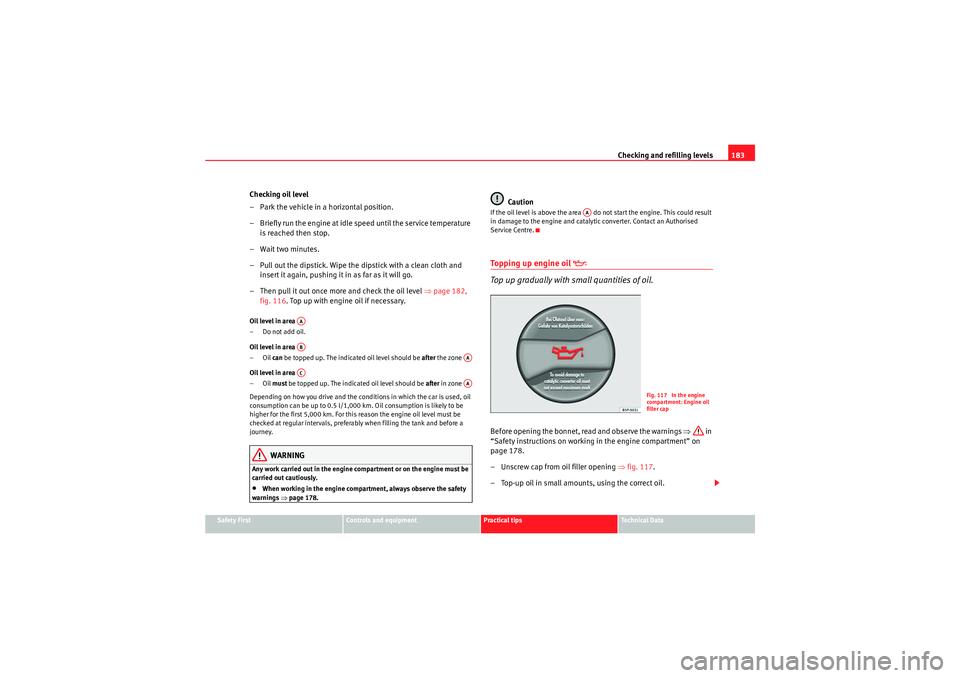 Seat Ibiza 5D 2009  Owners manual Checking and refilling levels183
Safety First
Controls and equipment
Practical tips
Technical Data
Checking oil level
– Park the vehicle in a horizontal position.
– Briefly run the engine at idle 