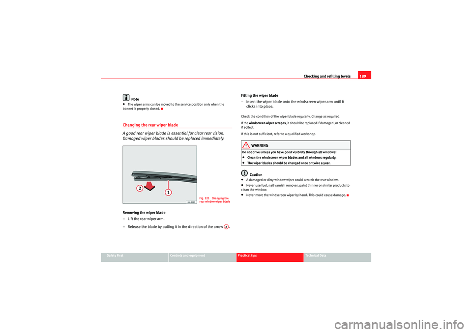 Seat Ibiza 5D 2009  Owners manual Checking and refilling levels189
Safety First
Controls and equipment
Practical tips
Technical Data
Note
•The wiper arms can be moved to the service position only when the 
bonnet is properly closed.