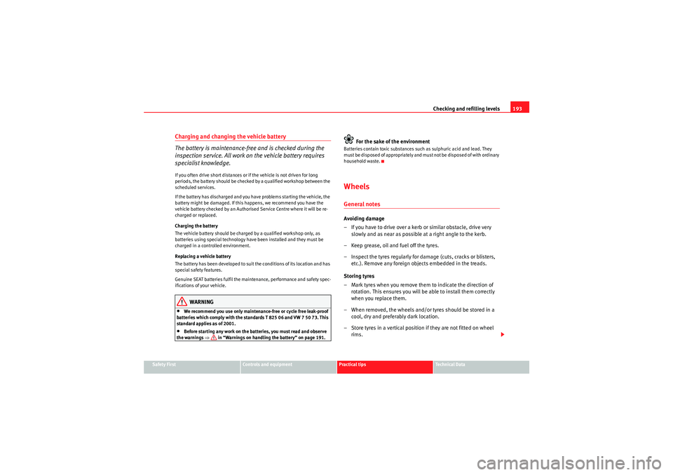 Seat Ibiza 5D 2009  Owners manual Checking and refilling levels193
Safety First
Controls and equipment
Practical tips
Technical Data
Charging and changing the vehicle battery
The battery is maintenance-free and is checked during the 
