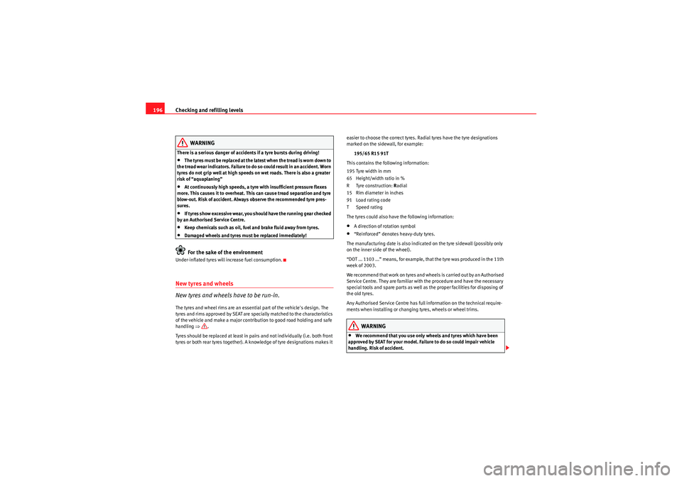 Seat Ibiza 5D 2009  Owners manual Checking and refilling levels
196
WARNING
There is a serious danger of accidents if a tyre bursts during driving!•The tyres must be replaced at the latest when the tread is worn down to 
the tread w