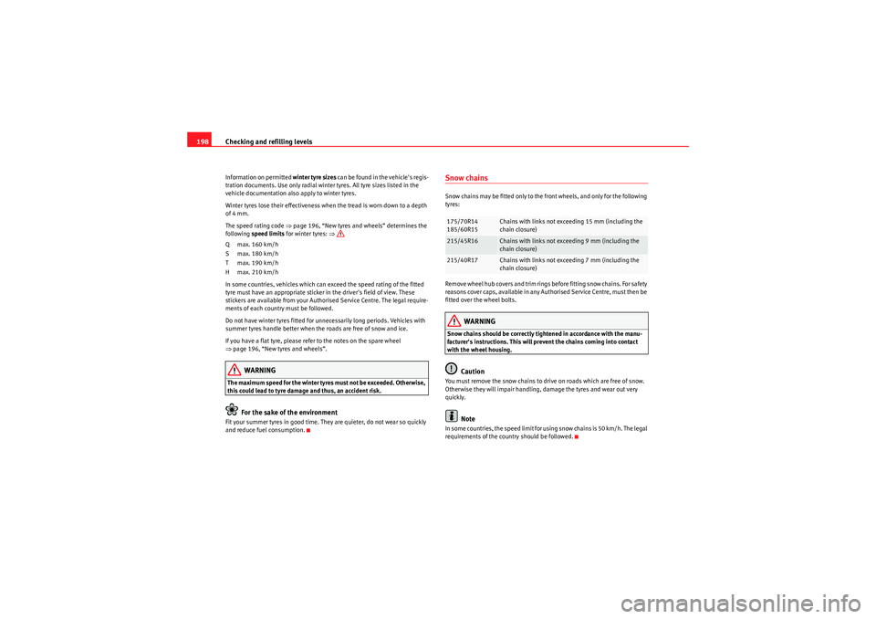 Seat Ibiza 5D 2009  Owners manual Checking and refilling levels
198Information on permitted  winter tyre sizes can be found in the vehicles regis-
tration documents. Use only radial winter tyres. All tyre sizes listed in the 
vehicle