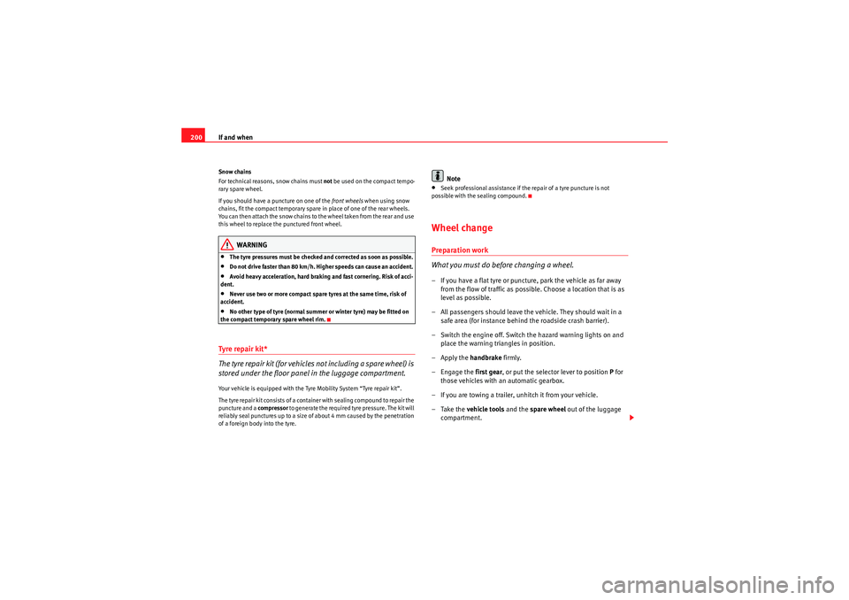 Seat Ibiza 5D 2009  Owners manual If and when
200Snow chains
For technical reasons, snow chains must  not be used on the compact tempo-
rary spare wheel.
If you should have a puncture on one of the front wheels  when using snow 
chain