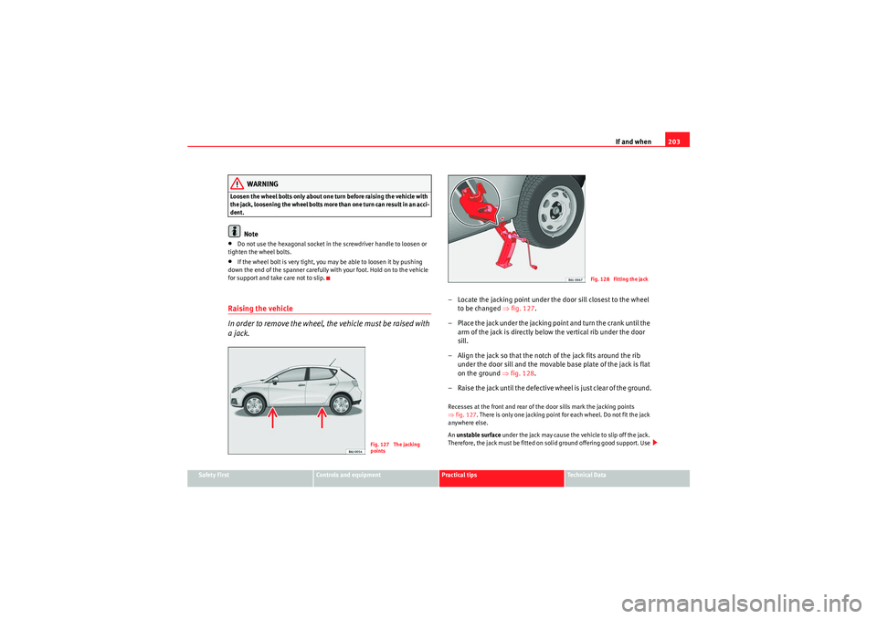 Seat Ibiza 5D 2009  Owners manual If and when203
Safety First
Controls and equipment
Practical tips
Technical Data
WARNING
Loosen the wheel bolts only about one turn before raising the vehicle with 
the jack, loosening the wheel bolts