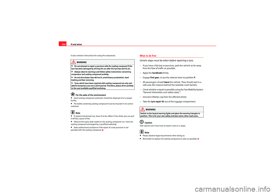 Seat Ibiza 5D 2009  Owners manual If and when
206It also contains instructions for using the compressor.
WARNING
•Do not attempt to repair a puncture with the sealing compound if the 
tyre has been damaged by driving the car after t