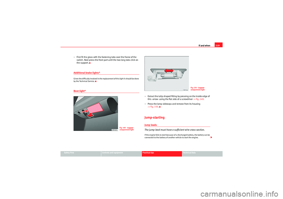 Seat Ibiza 5D 2009  Owners manual If and when219
Safety First
Controls and equipment
Practical tips
Technical Data
– First fit the glass with the fastening tabs over the frame of the 
switch. Next press the front part until the two 