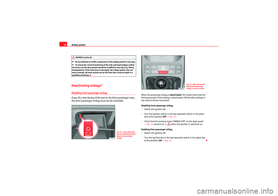 Seat Ibiza 5D 2009 Owners Guide Airbag system
36•Do not attempt to modify components of the airbag system in any way.•To ensure the correct functioning of the side and head airbags neither 
the doors nor the door panels should b