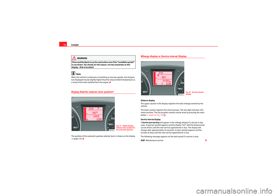 Seat Ibiza 5D 2009  Owners manual Cockpit
54
WARNING
There could be black ice on the road surface even if the “snowflake symbol” 
is not shown. You should, for this reason, not rely exclusively on this 
display - Risk of accident!