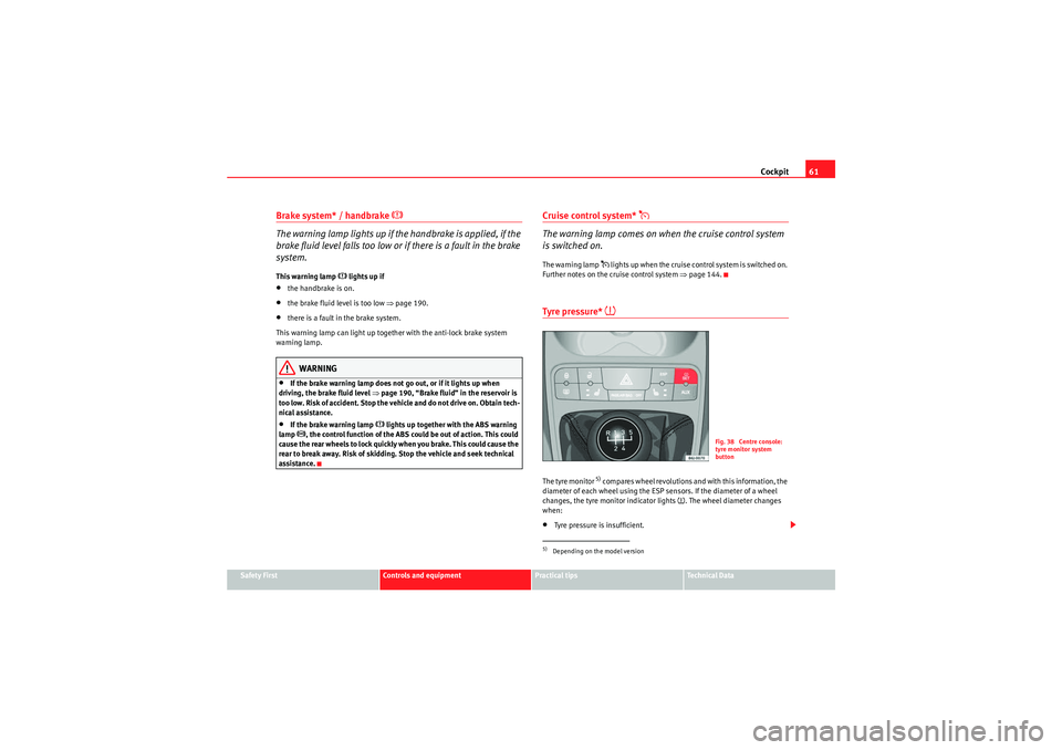 Seat Ibiza 5D 2009  Owners manual Cockpit61
Safety First
Controls and equipment
Practical tips
Technical Data
Brake system* / handbrake 
 
The warning lamp lights up if the handbrake is applied, if the 
brake fluid level falls too 