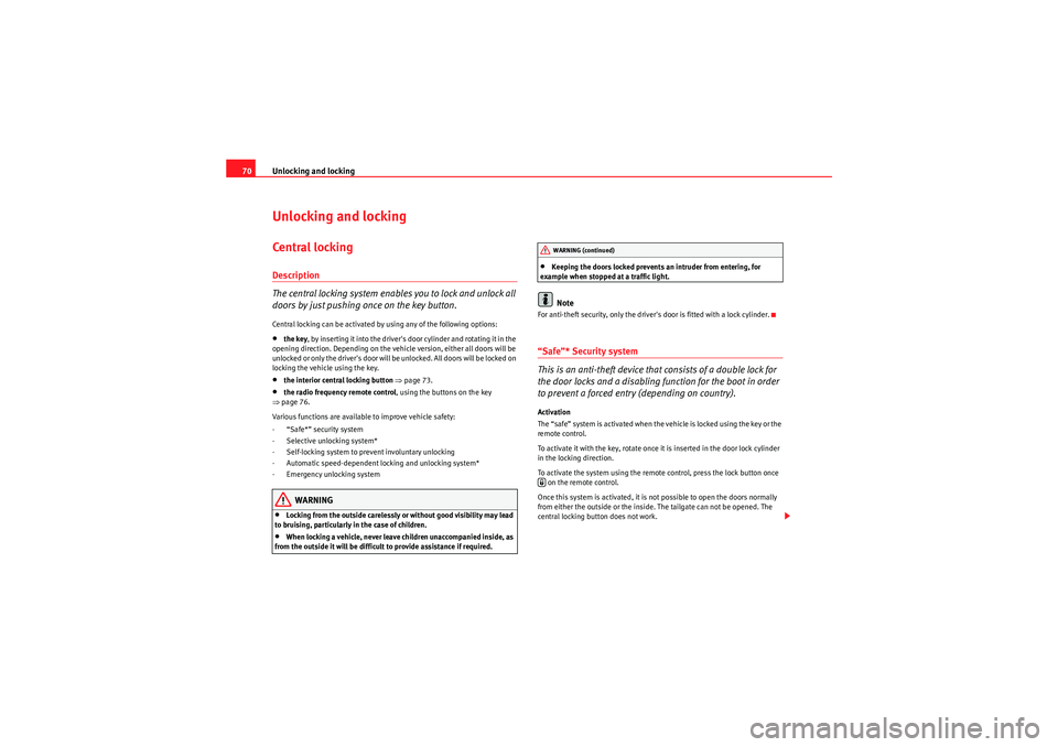 Seat Ibiza 5D 2009  Owners manual Unlocking and locking
70Unlocking and lockingCentral l ocking Description
The central locking system enables you to lock and unlock all 
doors by just pushing once on the key button.Central locking ca