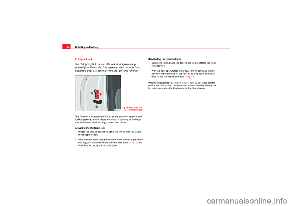 Seat Ibiza 5D 2009  Owners manual Unlocking and locking
74Childproof lock
The childproof lock prevents the rear doors from being 
opened from the inside. This system prevents minors from 
opening a door accidentally while the vehicle 