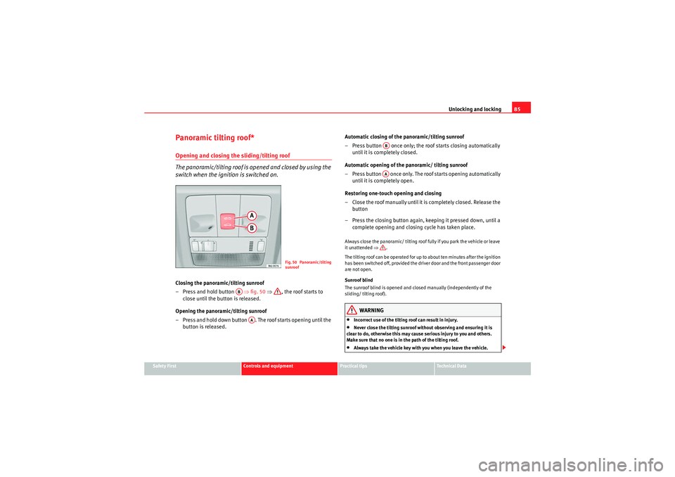 Seat Ibiza 5D 2009 Manual Online Unlocking and locking85
Safety First
Controls and equipment
Practical tips
Technical Data
Panoramic tilting roof*Opening and closing the sliding/tilting roof
The panoramic/tilting roof is opened and c