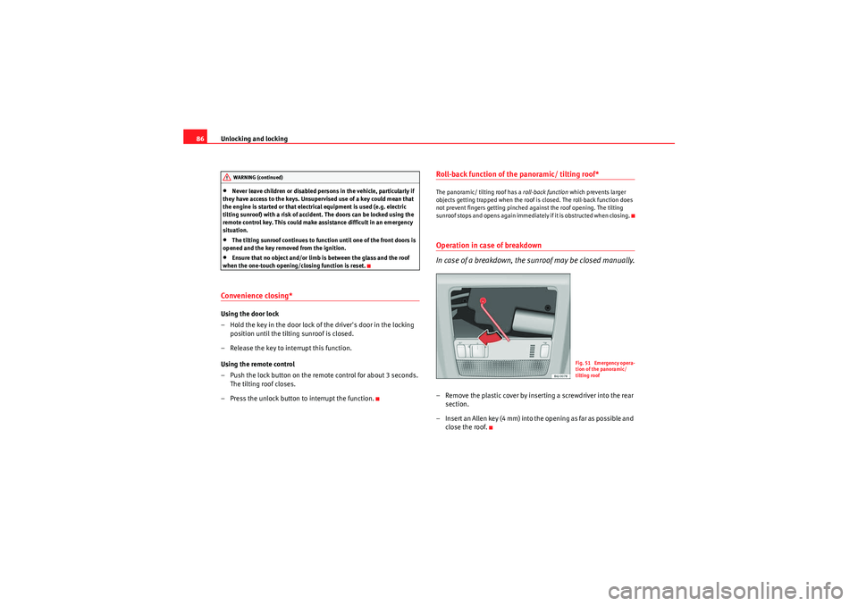 Seat Ibiza 5D 2009 Manual Online Unlocking and locking
86•Never leave children or disabled persons in the vehicle, particularly if 
they have access to the keys. Unsupervised use of a key could mean that 
the engine is started or t