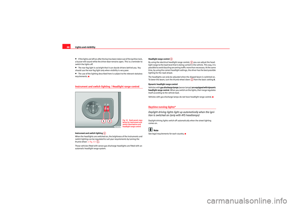 Seat Ibiza 5D 2009 Manual Online Lights and visibility
88•If the lights are left on after the key has been taken out of the ignition lock, 
a buzzer will sound while the driver door remains open. This is a reminder to 
switch the l
