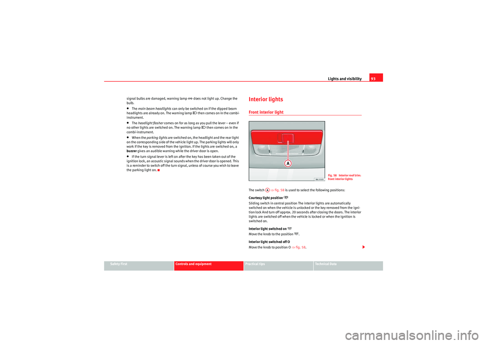 Seat Ibiza 5D 2009  Owners manual Lights and visibility93
Safety First
Controls and equipment
Practical tips
Technical Data
signal bulbs are damaged, warning lamp 
 does not light up. Change the 
bulb.
•The  main beam headlights 