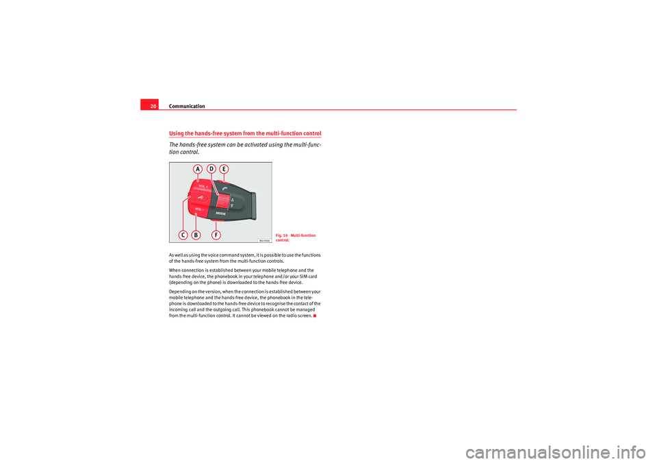Seat Ibiza 5D 2009 COMMUNICATION SYSTEM Communication
20Using the hands-free system from the multi-function control
The hands-free system can be activated using the multi-func-
tion control.As well as using the voice command system, it is Seat Ibiza 5D 2009 COMMUNICATION SYSTEM Communication
20Using the hands-free system from the multi-function control
The hands-free system can be activated using the multi-func-
tion control.As well as using the voice command system, it is