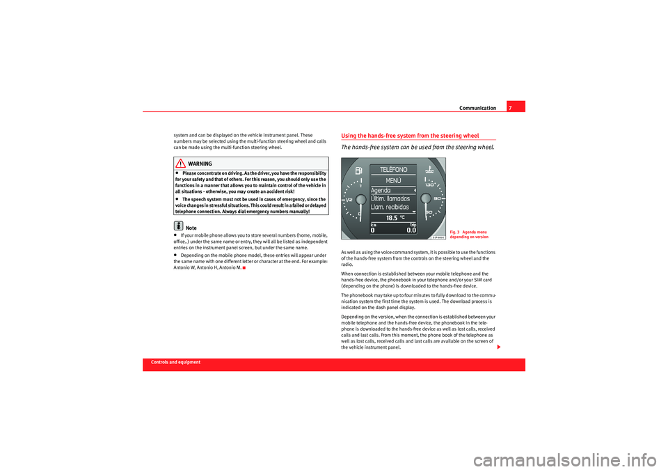 Seat Ibiza 5D 2009  COMMUNICATION SYSTEM Communication7
Controls and equipmentsystem and can be displayed on the vehicle instrument panel. These 
numbers may be selected using the multi-function steering wheel and calls 
can be made using th