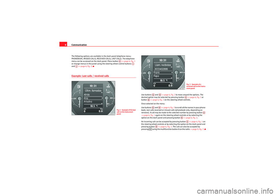 Seat Ibiza 5D 2009  COMMUNICATION SYSTEM Communication
8The following options are available in the dash panel telephone menu: 
PHONEBOOK, MISSED CALLS, RECEIVED CALLS, LAST CALLS. The telephone 
menu can be accessed on the dash panel. Press 