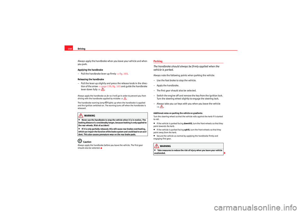 Seat Ibiza SC 2009 Owners manual Driving
140
Always apply the handbrake when you leave your vehicle and when
you park.
Applying the handbrake
– Pull the handbrake lever up firmly ⇒fig. 103 .
Releasing the handbrake
– Pull the Seat Ibiza SC 2009 Owners manual Driving
140
Always apply the handbrake when you leave your vehicle and when
you park.
Applying the handbrake
– Pull the handbrake lever up firmly ⇒fig. 103 .
Releasing the handbrake
– Pull the