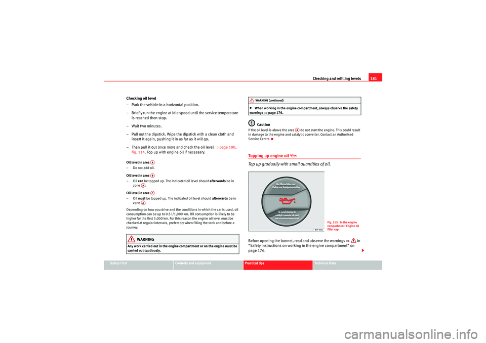 Seat Ibiza SC 2009 Owners manual Checking and refilling levels181
Safety First
Controls and equipment
Practical tips
Technical Data
Checking oil level
– Park the vehicle in a horizontal position.
– Briefly run the engine at idle Seat Ibiza SC 2009 Owners manual Checking and refilling levels181
Safety First
Controls and equipment
Practical tips
Technical Data
Checking oil level
– Park the vehicle in a horizontal position.
– Briefly run the engine at idle