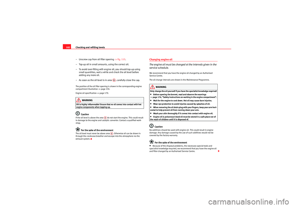Seat Ibiza SC 2009 Owners manual Checking and refilling levels
182
– Unscrew cap from oil filler opening ⇒fig. 115 .
– Top-up oil in small amounts, using the correct oil.
– To avoid over-filling with engine oil, you should t Seat Ibiza SC 2009 Owners manual Checking and refilling levels
182
– Unscrew cap from oil filler opening ⇒fig. 115 .
– Top-up oil in small amounts, using the correct oil.
– To avoid over-filling with engine oil, you should t