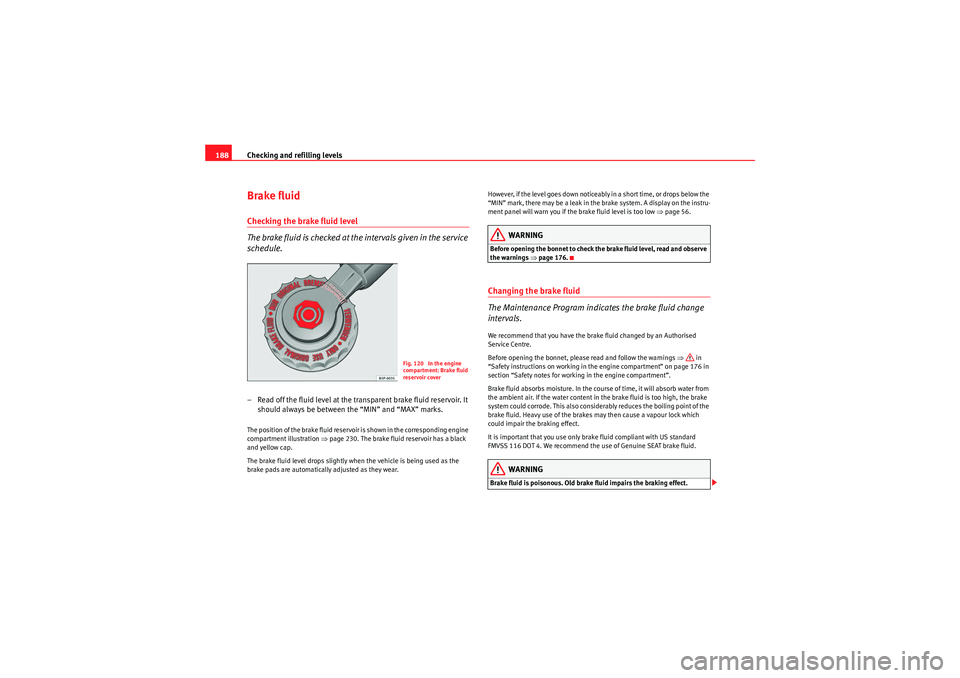 Seat Ibiza SC 2009 Owners manual Checking and refilling levels
188Brake fluidChecking the brake fluid level
The brake fluid is checked at the intervals given in the service
schedule.– Read off the fluid level at the transparent br Seat Ibiza SC 2009 Owners manual Checking and refilling levels
188Brake fluidChecking the brake fluid level
The brake fluid is checked at the intervals given in the service
schedule.– Read off the fluid level at the transparent br