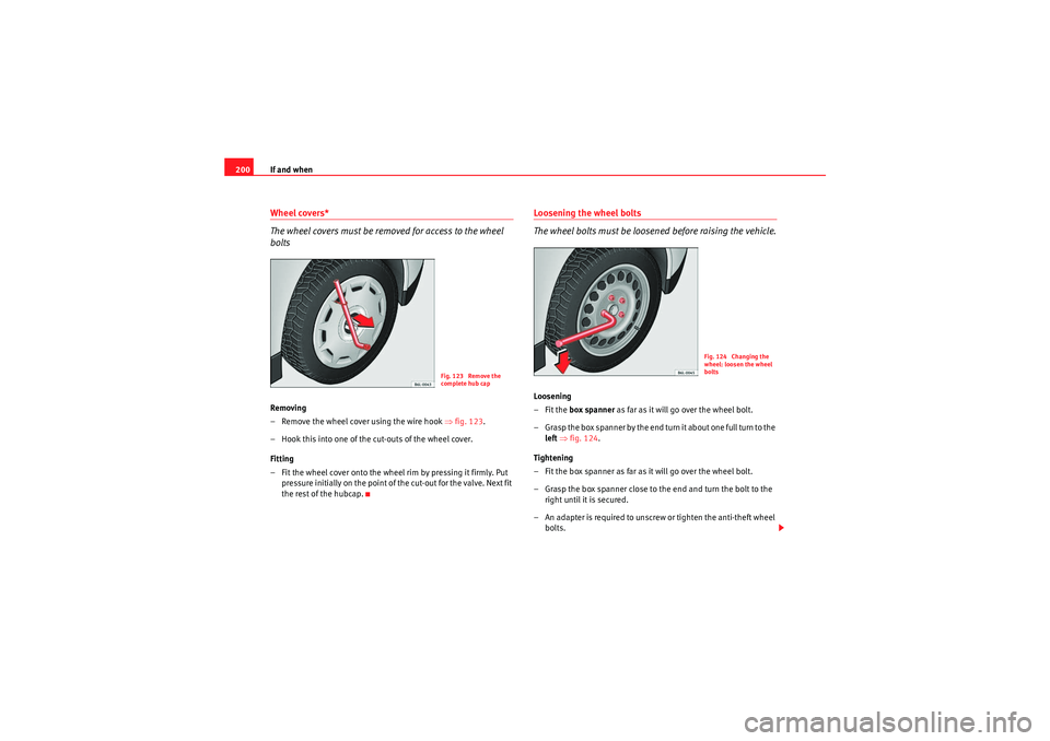 Seat Ibiza SC 2009  Owners manual If and when
200Wheel covers*
The wheel covers must be removed for access to the wheel 
boltsRemoving
– Remove the wheel cover using the wire hook  ⇒fig. 123 .
– Hook this into one of the cut-out