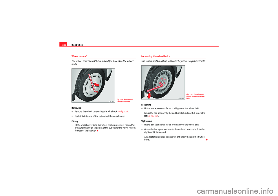 Seat Ibiza SC 2009 Owners manual If and when
200Wheel covers*
The wheel covers must be removed for access to the wheel
boltsRemoving
– Remove the wheel cover using the wire hook ⇒fig. 123 .
– Hook this into one of the cut-out Seat Ibiza SC 2009 Owners manual If and when
200Wheel covers*
The wheel covers must be removed for access to the wheel
boltsRemoving
– Remove the wheel cover using the wire hook ⇒fig. 123 .
– Hook this into one of the cut-out