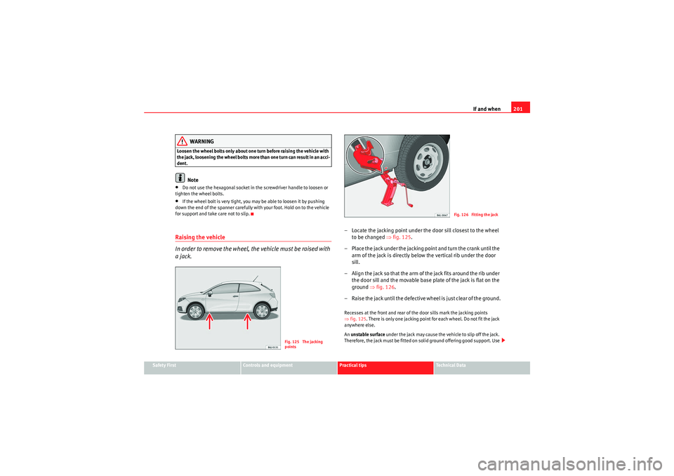 Seat Ibiza SC 2009  Owners manual If and when201
Safety First
Controls and equipment
Practical tips
Technical Data
WARNING
Loosen the wheel bolts only about one turn before raising the vehicle with 
the jack, loosening the wheel bolts