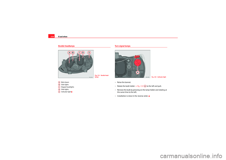 Seat Ibiza SC 2009 Owners manual If and when
210Double headlamps
Main beam
Side lights
Dipped headlights
Side lights
Indicator light
Turn signal lamps– Raise the bonnet.
– Rotate the bulb holder ⇒fig. 132 to the left and pu Seat Ibiza SC 2009 Owners manual If and when
210Double headlamps
Main beam
Side lights
Dipped headlights
Side lights
Indicator light
Turn signal lamps– Raise the bonnet.
– Rotate the bulb holder ⇒fig. 132 to the left and pu
