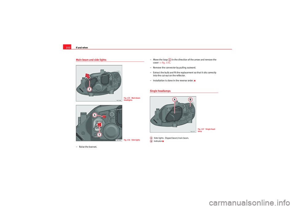 Seat Ibiza SC 2009 Owners manual If and when
212Main beam and side lights– Raise the bonnet. – Move the loop in the direction of the arrow and remove the
cover ⇒fig. 135 .
– Remove the connector by pulling outward.
– Ex Seat Ibiza SC 2009 Owners manual If and when
212Main beam and side lights– Raise the bonnet. – Move the loop in the direction of the arrow and remove the
cover ⇒fig. 135 .
– Remove the connector by pulling outward.
– Ex
