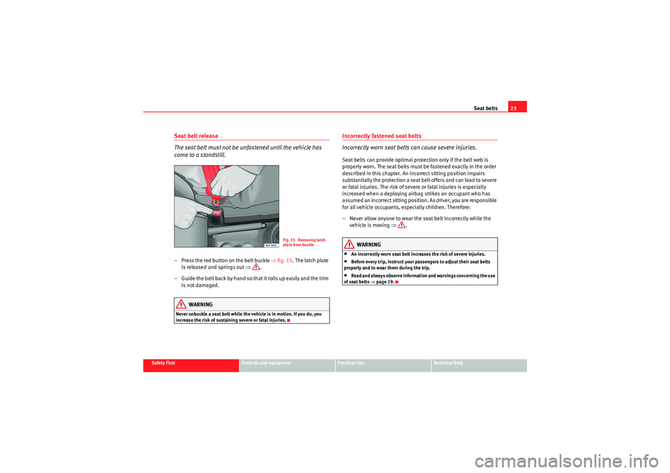 Seat Ibiza SC 2009 User Guide Seat belts23
Safety First
Controls and equipment
Practical tips
Technical Data
Seat belt release
The seat belt must not be unfastened until the vehicle has
come to a standstill.– Press the red butt Seat Ibiza SC 2009 User Guide Seat belts23
Safety First
Controls and equipment
Practical tips
Technical Data
Seat belt release
The seat belt must not be unfastened until the vehicle has
come to a standstill.– Press the red butt