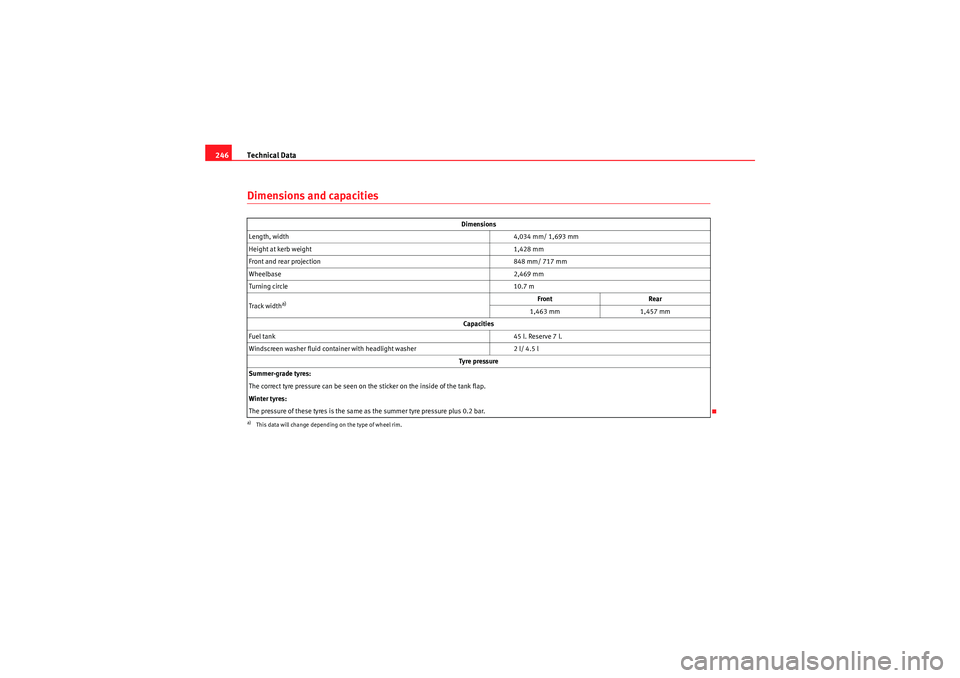 Seat Ibiza SC 2009 Owners manual Technical Data
246Dimensions and capacities
Dimensions
Length, width 4,034 mm/ 1,693 mm
Height at kerb weight 1,428 mm
Front and rear projection 848 mm/ 717 mm
Wheelbase 2,469 mm
Turning circle 10.7 m Seat Ibiza SC 2009 Owners manual Technical Data
246Dimensions and capacities
Dimensions
Length, width 4,034 mm/ 1,693 mm
Height at kerb weight 1,428 mm
Front and rear projection 848 mm/ 717 mm
Wheelbase 2,469 mm
Turning circle 10.7 m
