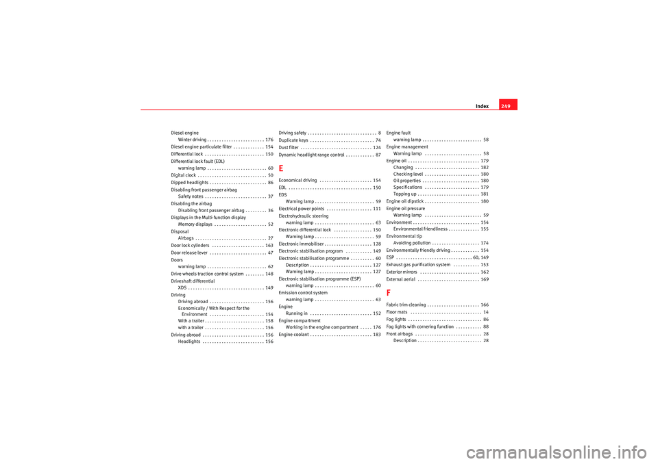 Seat Ibiza SC 2009 Owners manual Index249
Diesel engine
Winter driving . . . . . . . . . . . . . . . . . . . . . . . . 176
Diesel engine particulate filter . . . . . . . . . . . . . 154
Differential lock . . . . . . . . . . . . . . Seat Ibiza SC 2009 Owners manual Index249
Diesel engine
Winter driving . . . . . . . . . . . . . . . . . . . . . . . . 176
Diesel engine particulate filter . . . . . . . . . . . . . 154
Differential lock . . . . . . . . . . . . . .