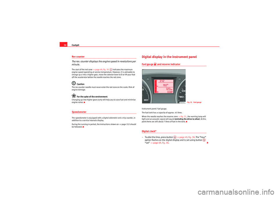 Seat Ibiza SC 2009  Owners manual Cockpit
50Rev counter
The rev. counter displays the engine speed in revolutions per 
minute.The start of the red zone ⇒ page 49, fig. 30   indicates the maximum 
engine speed operating at service te