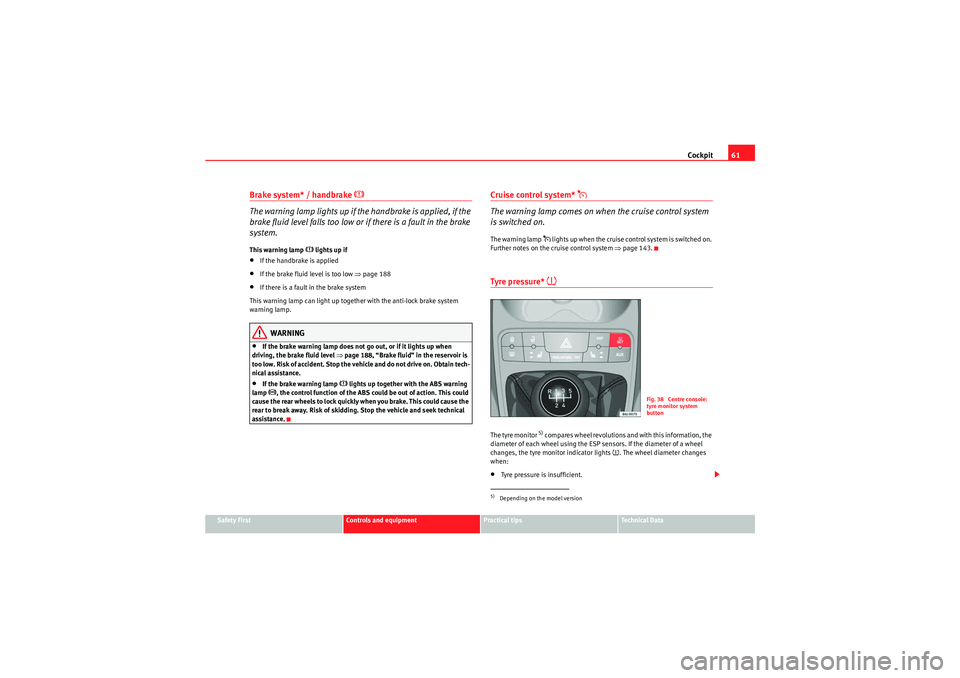 Seat Ibiza SC 2009 Owners manual Cockpit61
Safety First
Controls and equipment
Practical tips
Technical Data
Brake system* / handbrake
The warning lamp lights up if the handbrake is applied, if the
brake fluid level falls too Seat Ibiza SC 2009 Owners manual Cockpit61
Safety First
Controls and equipment
Practical tips
Technical Data
Brake system* / handbrake
The warning lamp lights up if the handbrake is applied, if the
brake fluid level falls too