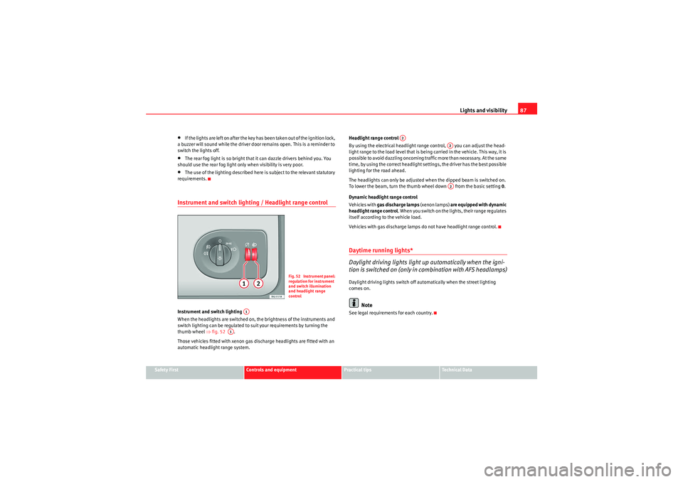 Seat Ibiza SC 2009 Service Manual Lights and visibility87
Safety First
Controls and equipment
Practical tips
Technical Data
•If the lights are left on after the key has been taken out of the ignition lock,
a buzzer will sound while Seat Ibiza SC 2009 Service Manual Lights and visibility87
Safety First
Controls and equipment
Practical tips
Technical Data
•If the lights are left on after the key has been taken out of the ignition lock,
a buzzer will sound while