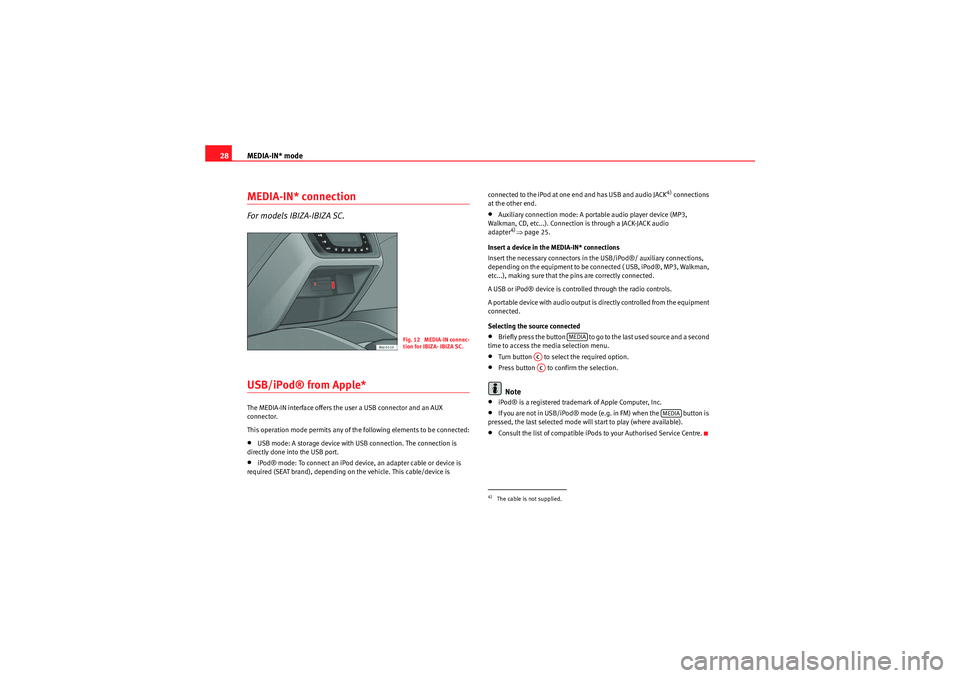 Seat Ibiza SC 2009  CAR STEREO MP3 MEDIA-IN* mode
28MEDIA-IN* connectionFor models IBIZA-IBIZA SC.USB/iPod® from Apple* The MEDIA-IN interface offers the user a USB connector and an AUX 
connector.
This operation mode permits any of t