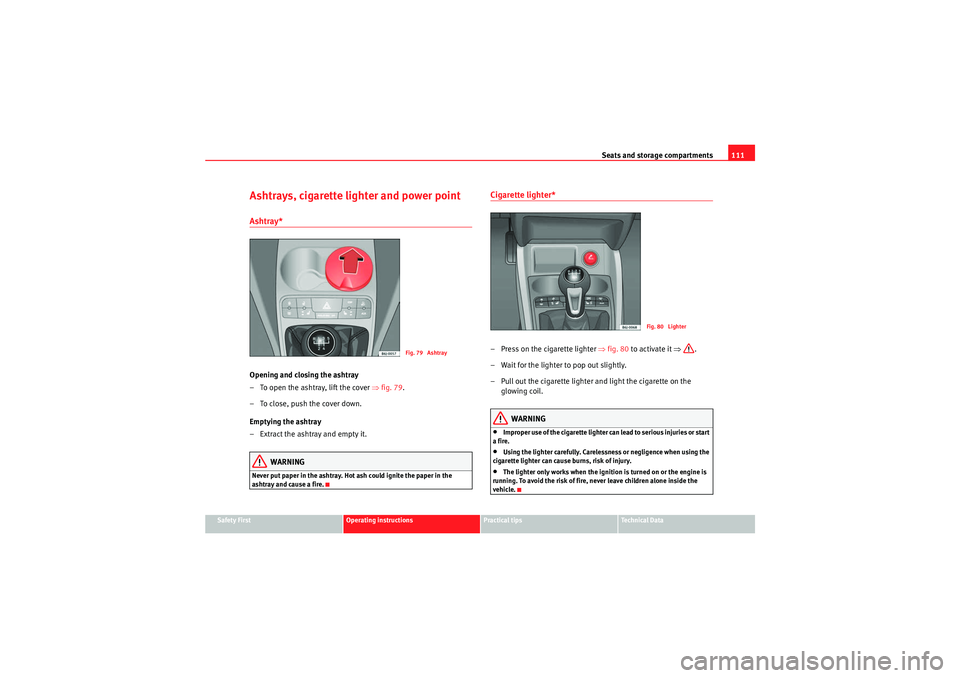 Seat Ibiza ST 2009  Owners manual Seats and storage compartments111
Safety First
Operating instructions
Practical tips
Technical Data
Ashtrays, cigarette lighter and power pointAshtray*Opening and closing the ashtray
– To open the a