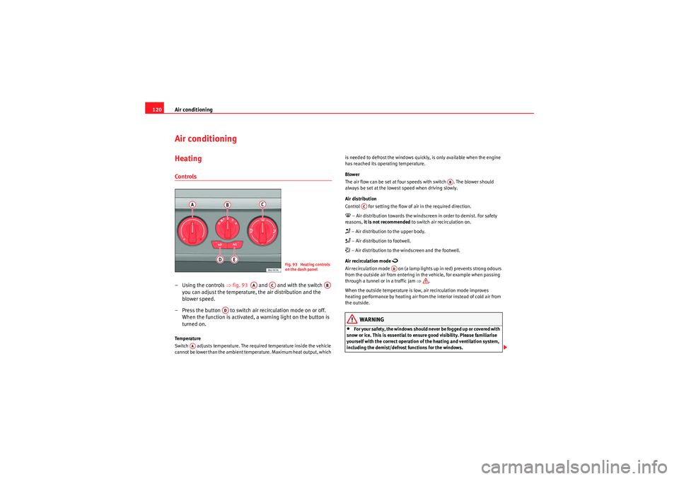Seat Ibiza ST 2009 Owners manual Air conditioning
120Air conditioningHeatingControls– Using the controls ⇒fig. 93 and and with the switch
you can adjust the temperature, the air distribution and the
blower speed.
– Pr Seat Ibiza ST 2009 Owners manual Air conditioning
120Air conditioningHeatingControls– Using the controls ⇒fig. 93 and and with the switch
you can adjust the temperature, the air distribution and the
blower speed.
– Pr