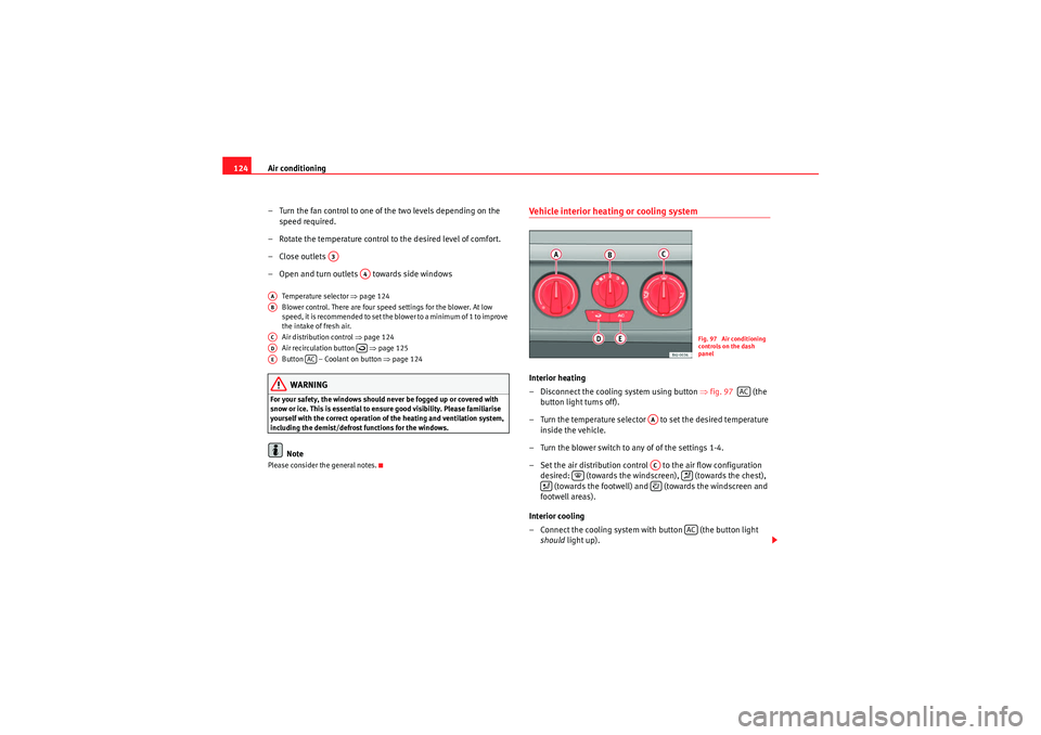 Seat Ibiza ST 2009 Owners manual Air conditioning
124
– Turn the fan control to one of the two levels depending on the speed required.
– Rotate the temperature control to the desired level of comfort.
–Close outlets
– Open a Seat Ibiza ST 2009 Owners manual Air conditioning
124
– Turn the fan control to one of the two levels depending on the speed required.
– Rotate the temperature control to the desired level of comfort.
–Close outlets
– Open a