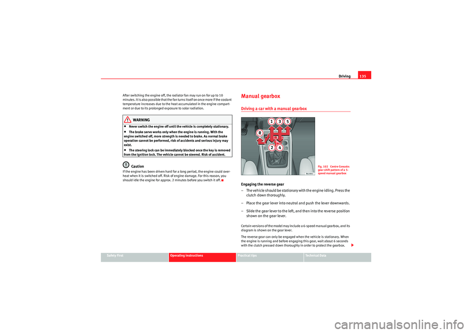 Seat Ibiza ST 2009  Owners manual Driving135
Safety First
Operating instructions
Practical tips
Technical Data
After switching the engine off, the radiator fan may run on for up to 10 
m i n u t e s .  I t  i s  a l s o  p o s si bl e