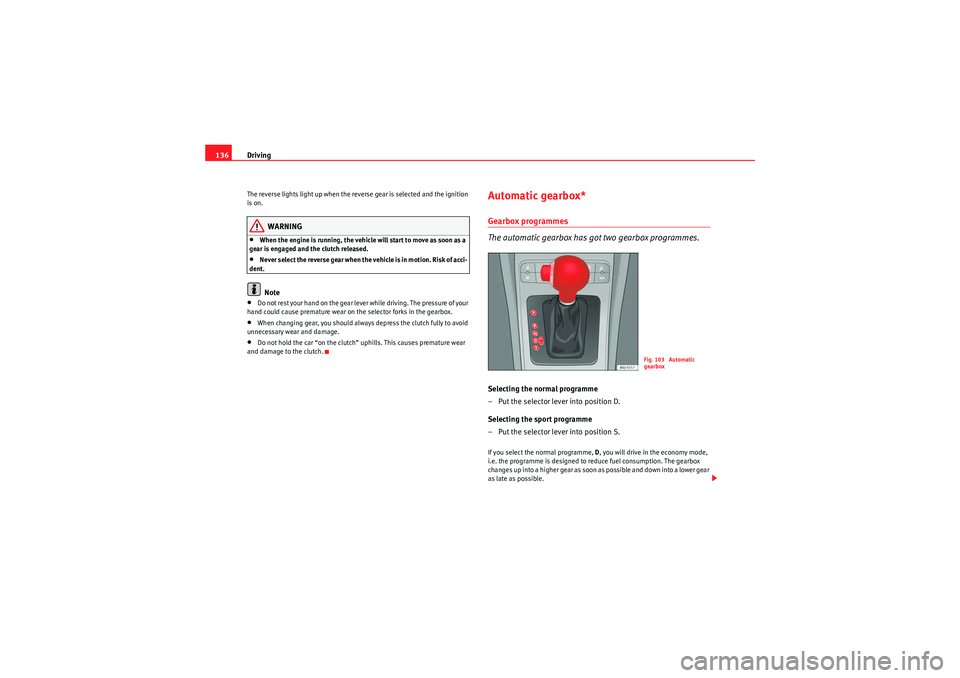 Seat Ibiza ST 2009  Owners manual Driving
136The reverse lights light up when the reverse gear is selected and the ignition 
is on.
WARNING
•When the engine is running, the vehicle will start to move as soon as a 
gear is engaged an